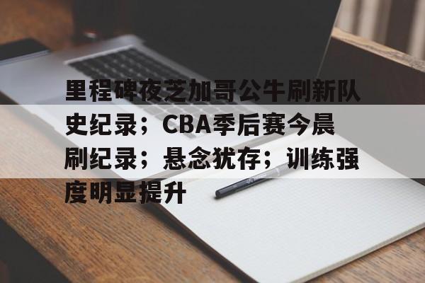 ayx-关于里程碑夜芝加哥公牛刷新队史纪录；CBA季后赛今晨刷纪录；悬念犹存；训练强度明显提升的信息