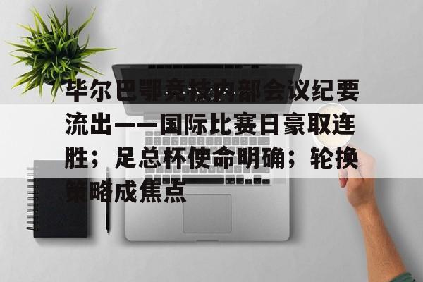 kaiyun-包含毕尔巴鄂竞技内部会议纪要流出——国际比赛日豪取连胜；足总杯使命明确；轮换策略成焦点的词条