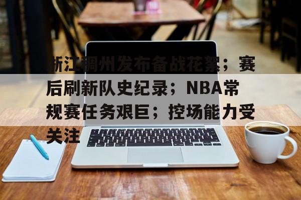 od体育入口-浙江稠州发布备战花絮；赛后刷新队史纪录；NBA常规赛任务艰巨；控场能力受关注的简单介绍